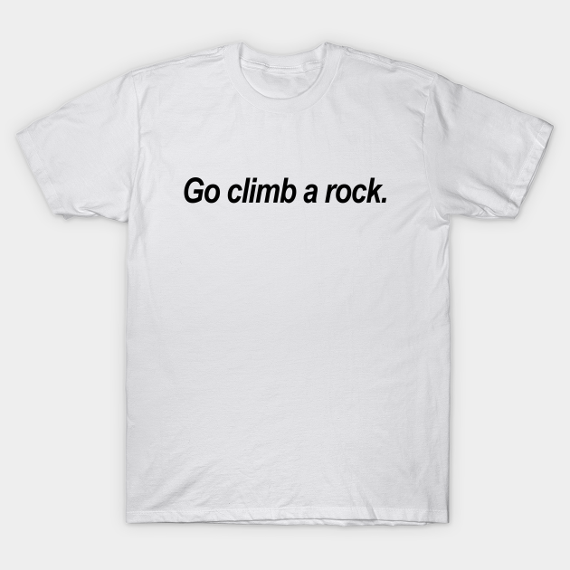 Go climb a rock Rock Climbing Enthusiasts TShirt TeePublic